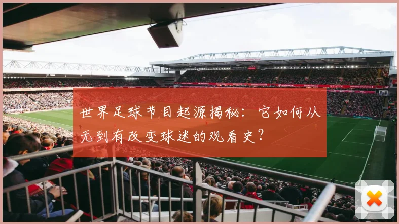 世界足球节目起源揭秘:它如何从无到有改变球迷的观看史?