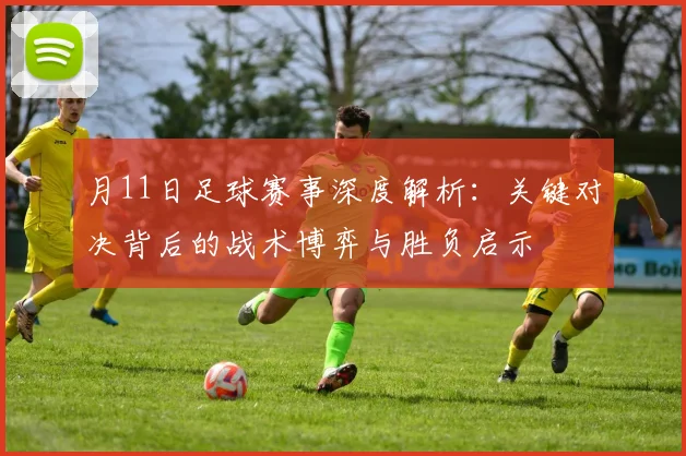 月11日足球赛事深度解析:关键对决背后的战术博弈与胜负启示