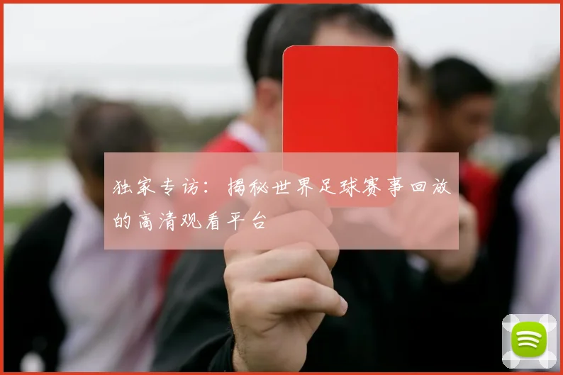 独家专访:揭秘世界足球赛事回放的高清观看平台