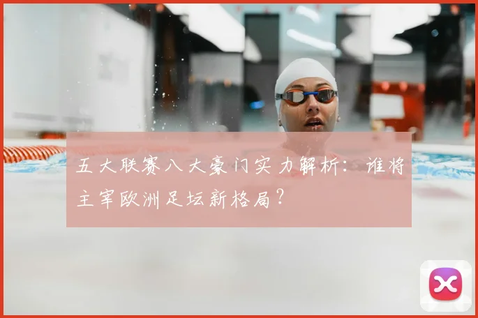 五大联赛八大豪门实力解析:谁将主宰欧洲足坛新格局?