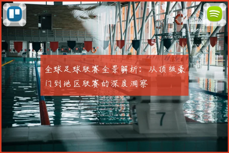 全球足球联赛全景解析：从顶级豪门到地区联赛的深度洞察