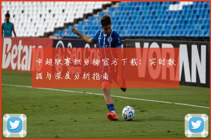 中超联赛积分榜官方下载:实时数据与深度分析指南