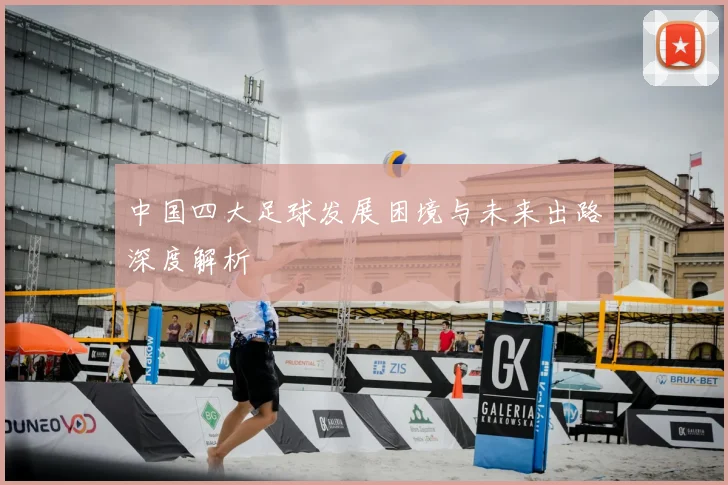 中国四大足球发展困境与未来出路深度解析