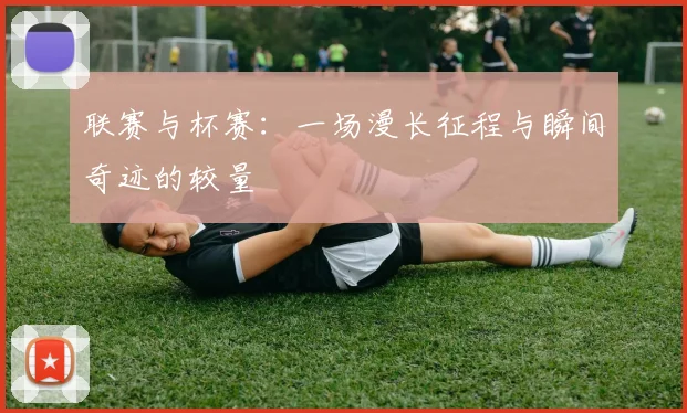 联赛与杯赛：一场漫长征程与瞬间奇迹的较量