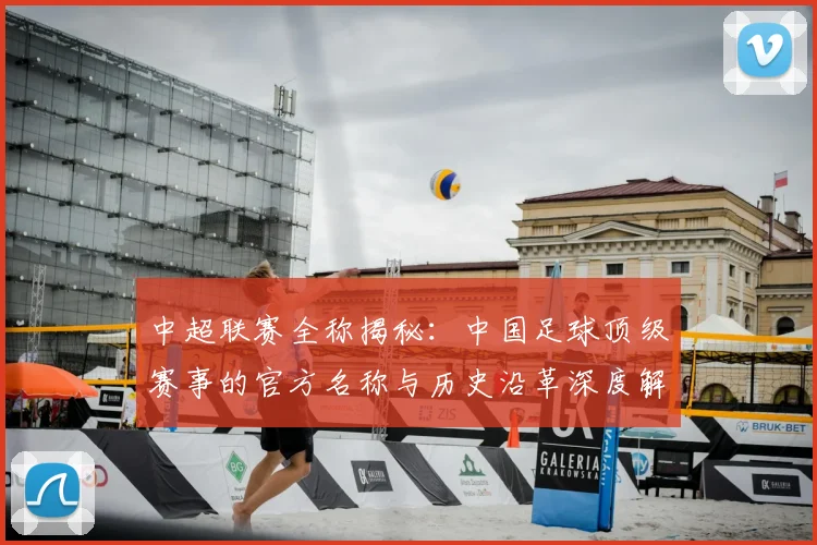 中超联赛全称揭秘：中国足球顶级赛事的官方名称与历史沿革深度解析_20260610190514