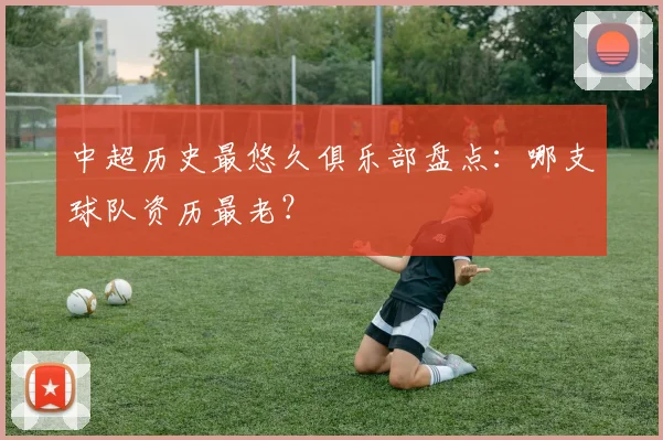 中超历史最悠久俱乐部盘点:哪支球队资历最老?