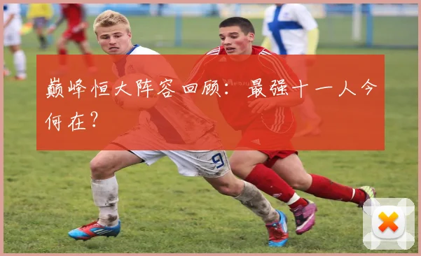 巅峰恒大阵容回顾:最强十一人今何在?