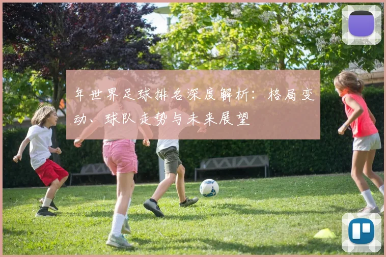 年世界足球排名深度解析：格局变动、球队走势与未来展望