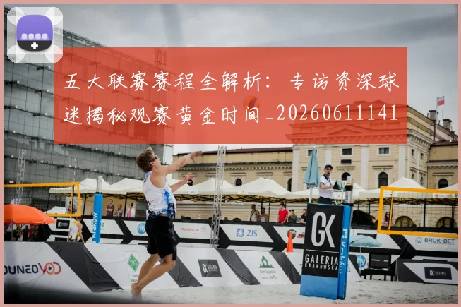 五大联赛赛程全解析:专访资深球迷揭秘观赛黄金时间_20260611141824