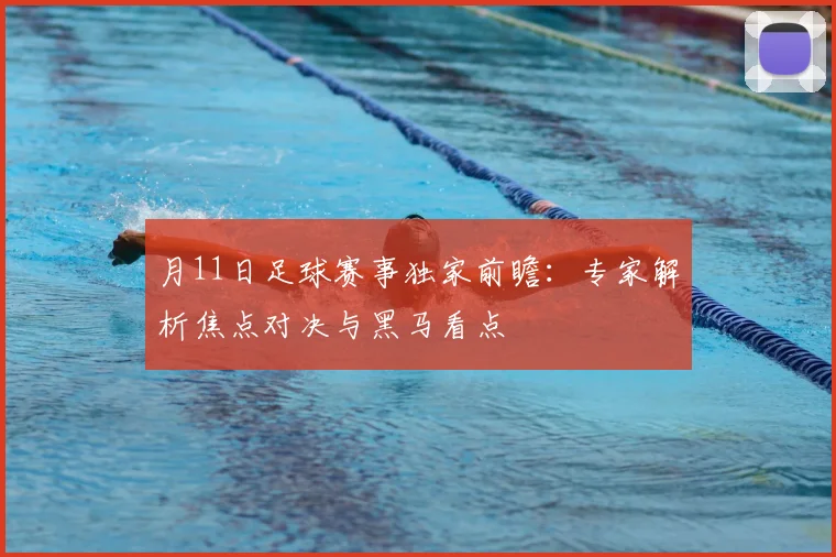 月11日足球赛事独家前瞻:专家解析焦点对决与黑马看点