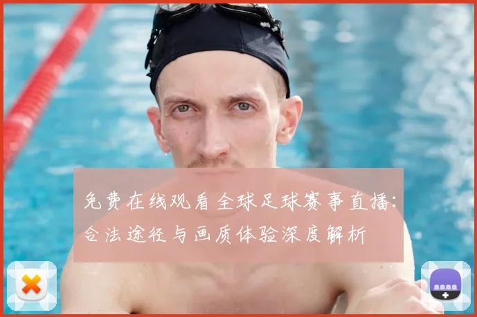 免费在线观看全球足球赛事直播：合法途径与画质体验深度解析