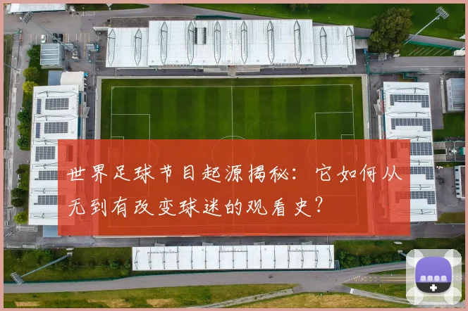 世界足球节目起源揭秘：它如何从无到有改变球迷的观看史？