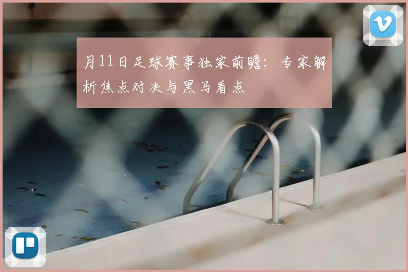 月11日足球赛事独家前瞻：专家解析焦点对决与黑马看点