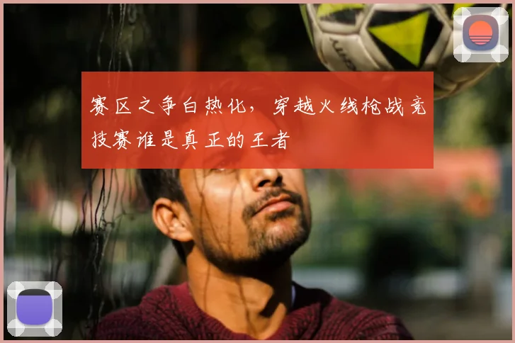 赛区之争白热化,穿越火线枪战竞技赛谁是真正的王者