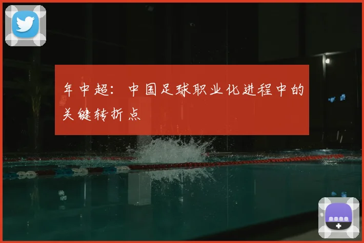 年中超：中国足球职业化进程中的关键转折点